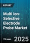 Multi Ion-Selective Electrode Probe Market by Application (Chemical Processing, Clinical Diagnostics, Environmental Monitoring), Type (Dual Ion Probes, Penta & Above Ion Probes, Quadruple Ion Probes), End User, Configuration - Global Forecast 2025-2030 - Product Thumbnail Image