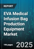 EVA Medical Infusion Bag Production Equipment Market by Equipment Type (Cutting, Extrusion, Forming), Technology (Blow Molding, Heat Welding, Laser Welding), Automation Level, End User, Application, Material, Distribution Channel - Global Forecast 2025-2030- Product Image