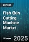 Fish Skin Cutting Machine Market by Automation Type (Fully Automatic, Manual, Semi Automatic), Product Type (Blade Based, Laser Based, Water Jet Based), Capacity Range, End User, Sales Channel - Global Forecast 2025-2030 - Product Thumbnail Image