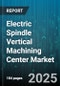Electric Spindle Vertical Machining Center Market by Axis Type (Five Axis, Four Axis, Three Axis), Application (Aerospace, Automotive, Electronics), Spindle Speed, Drive Type, End User Industry - Global Forecast 2025-2030 - Product Thumbnail Image