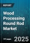 Wood Processing Round Rod Market by Wood Type (Hardwood, Softwood), End Use (Construction, Crafts & Décor, Furniture), Treatment Type, Diameter Size, Distribution Channel - Global Forecast 2025-2030 - Product Image