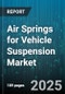 Air Springs for Vehicle Suspension Market by Application (Aftermarket, OEM), Vehicle Type (Commercial Vehicles, Passenger Vehicles), Type, Distribution Channel, Technology - Global Forecast 2025-2030 - Product Thumbnail Image