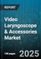 Video Laryngoscope & Accessories Market by Product Type (Accessories, Device), End User (Ambulatory Surgery Centers, Clinics, Hospitals), Application, Blade Type, Technology - Global Forecast 2025-2030 - Product Thumbnail Image