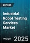 Industrial Robot Testing Services Market by Safety Testing, Performance Testing, Functionality Testing, Accuracy and Precision Testing, Environmental Testing, Fatigue Testing - Global Forecast 2025-2030 - Product Thumbnail Image