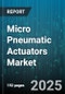 Micro Pneumatic Actuators Market by Type (Cylinder, Gripper, Rotary Actuator), End Use (Automotive, Electronics, Food and Beverage), Bore Size, Pressure Range, Mounting Type - Global Forecast 2025-2030 - Product Image