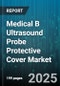 Medical B Ultrasound Probe Protective Cover Market by Application (Cardiology, Emergency Medicine, Obstetrics and Gynecology), End User (Ambulatory Surgical Centers, Clinics, Diagnostic Centers), Material Type, Probe Type, Sales Channel - Global Forecast 2025-2030 - Product Image