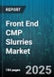 Front End CMP Slurries Market by Abrasive Type (Alumina, Ceria, Composite Oxide), Slurry Type (Cerium Oxide, Colloidal Alumina, Colloidal Silica), Application, End Use Industry, Distribution Channel, Particle Size, Solid Content, pH Level - Global Forecast 2025-2030 - Product Image