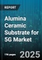 Alumina Ceramic Substrate for 5G Market by Product Type (High Purity Alumina, Standard Alumina), Distribution Channel (Direct Sales, Distributor, Online Sales), Application, Thickness, Manufacturing Technology, End-User - Global Forecast 2025-2030 - Product Thumbnail Image