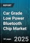 Car Grade Low Power Bluetooth Chip Market by Sales Channel (Aftermarket, OEM), Vehicle Type (Commercial Vehicle, Electric Vehicle, Passenger Car), Component Type, Power Consumption Range, Connectivity Standard, Application - Global Forecast 2025-2030 - Product Thumbnail Image