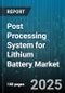 Post Processing System for Lithium Battery Market by Application (Consumer Electronics, Electric Vehicles, Energy Storage Systems), Process Stage (Calendering, Coating, Drying), Equipment Type, Material Type, Technology Type - Global Forecast 2025-2030 - Product Image