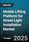 Mobile Lifting Platform for Street Light Installation Market by Product Type (Boom Lift, Scissor Lift, Trailer Mounted), Height Capacity (10 to 20 Meters, Above 20 Meters, Below 10 Meters), Power Source, End User, Sales Channel - Global Forecast 2025-2030 - Product Image