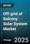 Off-grid of Balcony Solar System Market by Product Type (Monocrystalline, Polycrystalline, Thin Film), Capacity Range (200 to 400W, Above 400W, Below 200W), Installation Type, Distribution Channel, End User, System Configuration - Global Forecast 2025-2030 - Product Image