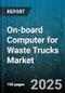 On-board Computer for Waste Trucks Market by Application (Fleet Management, Route Optimization, Vehicle Diagnostics), Component Type (Connectivity Module, Display Unit, Memory), Deployment Mode, Vehicle Type, Connectivity, End User - Global Forecast 2025-2030 - Product Thumbnail Image