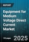 Equipment for Medium Voltage Direct Current Market by Equipment Type (Cables, Converters, Protection Relays), Application (Data Center, Industrial Distribution, Mining Operations), Topology, Insulation, Current Rating, Installation - Global Forecast 2025-2030 - Product Thumbnail Image