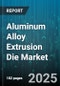 Aluminum Alloy Extrusion Die Market by End Use Industry (Aerospace and Defense, Automotive and Transportation, Construction and Infrastructure), Product Output (Profile, Rod and Bar, Tube), Material, Process Technique, Sales Channel, Company Size - Global Forecast 2025-2030 - Product Thumbnail Image