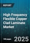 High Frequency Flexible Copper Clad Laminate Market by Application (Antenna, Connectors, Filters), End Use Industry (Aerospace & Defense, Automotive, Consumer Electronics), Base Material, Product Type, Copper Foil Thickness, Operating Frequency Range - Global Forecast 2025-2030 - Product Thumbnail Image