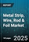 Metal Strip, Wire, Rod & Foil Market by Thickness (0.2-1 Mm, Above 1 Mm, Less Than 0.2 Mm), Manufacturing Process (Cold Rolled, Drawn, Extruded), Material Type, Surface Finish, Product Form, End Use Industry, Application - Global Forecast 2025-2030 - Product Image