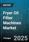 Fryer Oil Filter Machines Market by End Use, Filtration Technology, Automation Level, Sales Channel, Capacity, Filter Media Type, Oil Type Compatibility - Global Forecast 2025-2030 - Product Thumbnail Image