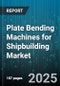 Plate Bending Machines for Shipbuilding Market by Operation Mode (CNC, Manual), End User (New Shipyards, Repair Yards), Application, Machine Type, Bending Capacity - Global Forecast 2025-2030 - Product Image