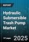Hydraulic Submersible Trash Pump Market by Pump Type (Grout, High Head, Solids Handling), Application (Dewatering, Dredging, Mining), End User, Horsepower Range - Global Forecast 2025-2030 - Product Thumbnail Image
