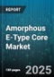 Amorphous E-Type Core Market by Application (Distribution Transformers, Instrument Transformers, Power Transformers), End-User (Automotive, Consumer Electronics, Energy And Power), Voltage Rating, Production Process, Core Structure - Global Forecast 2025-2030 - Product Thumbnail Image
