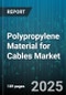 Polypropylene Material for Cables Market by Type (Block Copolymer, Homopolymer, Random Copolymer), Application (Automotive Wiring, Communication Cables, Consumer Electronics Cables), End-User - Global Forecast 2025-2030 - Product Thumbnail Image