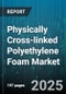 Physically Cross-linked Polyethylene Foam Market by Type (Closed Cell Foam, Open Cell Foam), Application (Automotive, Construction, Electronics), Density, Thickness, Distribution Channel - Global Forecast 2025-2030 - Product Thumbnail Image