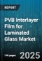PVB Interlayer Film for Laminated Glass Market by End Use Industry (Architectural, Automotive, Safety & Security), Film Type (Acoustic PVB, Colored PVB, Fire Resistant PVB), Film Thickness, Manufacturing Process, End Product - Global Forecast 2025-2030 - Product Image