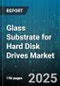 Glass Substrate for Hard Disk Drives Market by Material Type, Technology, Size, Drive Functionality, Application, Distribution Channel - Global Forecast 2025-2030 - Product Thumbnail Image