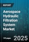 Aerospace Hydraulic Filtration System Market by End Use (Commercial Aircraft, General Aviation, Helicopters), Filter Type (Air Filters, Fuel Filters, Hydraulic Filters), Filter Media Material, Distribution Channel, Flow Rate, Pressure Rating - Global Forecast 2025-2030 - Product Thumbnail Image