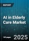 AI in Elderly Care Market by Deployment Mode (Cloud, On-Premise), End User (Assisted Living Facility, Elderly Home, Nursing Home), Technology Type, Application - Global Forecast 2025-2030 - Product Thumbnail Image