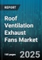 Roof Ventilation Exhaust Fans Market by Product Type (Axial Fans, Centrifugal Fans, Mixed Flow Fans), End User (Commercial, Industrial, Residential), Distribution Channel, Capacity - Global Forecast 2025-2030 - Product Image