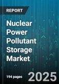 Nuclear Power Pollutant Storage Market by Pollutant Type (High Level Waste, Intermediate Level Waste, Low Level Waste), Storage Method (Dry Storage, Wet Storage), Container Type, Technology, End User - Global Forecast 2025-2030- Product Image