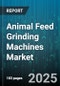 Animal Feed Grinding Machines Market by Machine Type (Hammer Mill, Roller Mill, Universal Mill), Capacity (1 To 5 TPH, Above 5 TPH, Below 1 TPH), Power Source, End User, Feed Type - Global Forecast 2025-2030 - Product Image