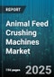 Animal Feed Crushing Machines Market by Machine Type (Disk Mill, Hammer Mill, Roller Mill), End User (Aquaculture, Cattle Farms, Poultry Farms), Feed Type, Capacity, Sales Channel - Global Forecast 2025-2030 - Product Thumbnail Image