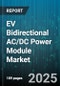 EV Bidirectional AC/DC Power Module Market by End User (Commercial Vehicles, Passenger Vehicles, Public Transport), Module Type (Charger, DC-DC Converter, Inverter), Power Rating, Topology, Application - Global Forecast 2025-2030 - Product Image