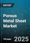 Porous Metal Sheet Market by Application (Aerospace, Automotive, Construction), Material Type (Aluminum, Copper, Nickel), Product Type, Manufacturing Process, Opening Size, Thickness Range - Global Forecast 2025-2030 - Product Image