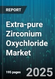 Extra-pure Zirconium Oxychloride Market by Grade Type (Electronic Grade, Industrial Grade, Medical Grade), Application (Catalyst, Ceramics, Refractories), Product Type, End Use, Distribution Channel - Global Forecast 2025-2030- Product Image