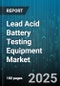Lead Acid Battery Testing Equipment Market by Test Type (Charge Discharge Testing, Durability Testing, Environmental Testing), Equipment Technology (Automated Equipment, Manual Equipment, Smart Equipment), End User, Battery Type - Global Forecast 2025-2030 - Product Thumbnail Image