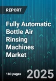 Fully Automatic Bottle Air Rinsing Machines Market by Machine Type (Inline Machines, Rotary Machines), Application (Beverage, Chemicals, Cosmetics), Bottle Material, Capacity, Technology - Global Forecast 2025-2030- Product Image