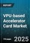 VPU-based Accelerator Card Market by Application (Autonomous Driving, Computer Vision, Healthcare Imaging), End User (Automotive, Cloud Service Providers, Enterprises), Deployment, Form Factor, Performance Tier - Global Forecast 2025-2030 - Product Thumbnail Image