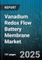 Vanadium Redox Flow Battery Membrane Market by Membrane Material (Composite, Hydrocarbon, Perfluorosulfonic Acid), End User (Commercial and Industrial, Residential, Utilities), Application, Deployment, Capacity - Global Forecast 2025-2030 - Product Image
