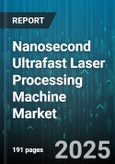 Nanosecond Ultrafast Laser Processing Machine Market by Application (Cutting, Marking, Micro Machining), End User Industry (Aerospace, Automotive, Electronics), Material, Laser Type - Global Forecast 2025-2030- Product Image