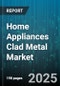Home Appliances Clad Metal Market by Product Type (Air Conditioners, Dishwashers, Microwaves), Distribution Channel (Direct Sales, Online Retail, Organized Retail), Price Range, End User, Technology, Power Source - Global Forecast 2025-2030 - Product Image