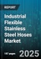 Industrial Flexible Stainless Steel Hoses Market by Product Type, End Use Industry, Application, Distribution Channel - Global Forecast 2025-2030 - Product Thumbnail Image