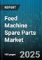 Feed Machine Spare Parts Market by Spare Part Type (Electrical Parts, Electronic Components, Hydraulic Parts), Machine Type (Conveyor, Crusher, Feed Pellet Machine), Application, Distribution Channel, Material, End User - Global Forecast 2025-2030 - Product Thumbnail Image