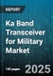 Ka Band Transceiver for Military Market by Platform Type (Airborne, Ground, Naval), Application (Electronic Warfare, Missile Guidance, Radar Communication), Technology, Data Rate Tier, Deployment Type - Global Forecast 2025-2030 - Product Thumbnail Image
