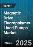 Magnetic Drive Fluoropolymer Lined Pumps Market by End Use Industry (Chemical Processing, Food & Beverage, Oil & Gas), Material (Ectfe, Pp, Ptfe), Type, Pressure Range, Flow Rate, Mounting Arrangement - Global Forecast 2025-2030- Product Image