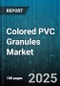 Colored PVC Granules Market by End Use (Automotive, Construction, Electrical and Electronics), Application (Flooring and Wall Covering, Pipes and Fittings, Profiles), Type, Color Type, Distribution Channel - Global Forecast 2025-2030 - Product Thumbnail Image