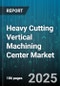 Heavy Cutting Vertical Machining Center Market by Axis Configuration (Five Axis, Four Axis, Three Axis), Application (Aerospace, Automotive, Electronics), Spindle Speed, Table Size, Control Type, Price Range - Global Forecast 2025-2030 - Product Image